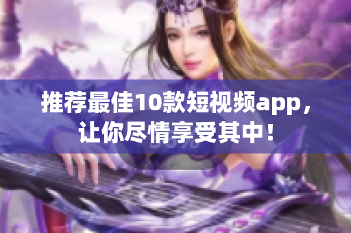 推荐最佳10款短视频app，让你尽情享受其中！