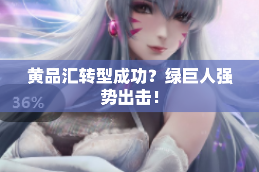 黄品汇转型成功？绿巨人强势出击！