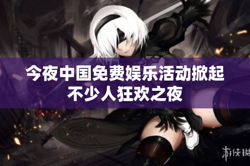 今夜中国免费娱乐活动掀起不少人狂欢之夜