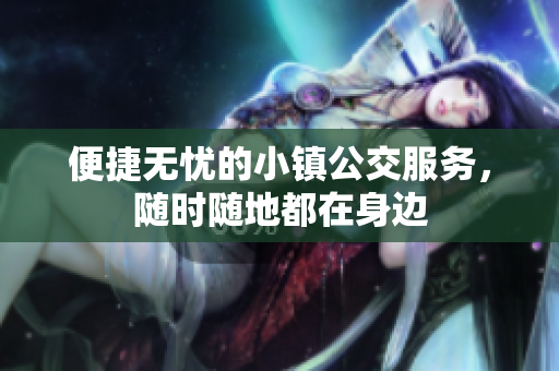 便捷无忧的小镇公交服务，随时随地都在身边