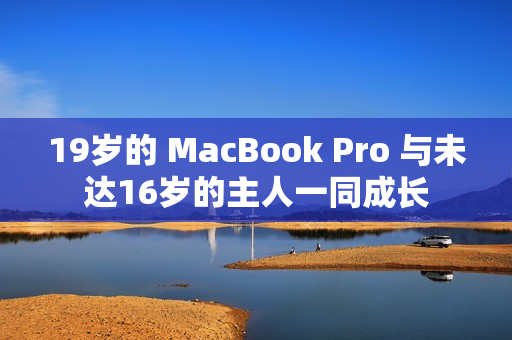 19岁的 MacBook Pro 与未达16岁的主人一同成长