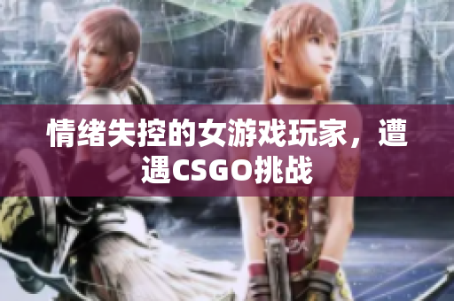 情绪失控的女游戏玩家，遭遇CSGO挑战