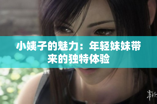 小姨子的魅力：年轻妹妹带来的独特体验