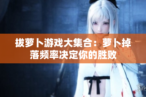 拔萝卜游戏大集合：萝卜掉落频率决定你的胜败
