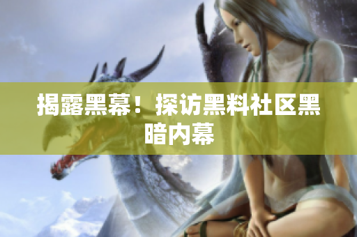 揭露黑幕！探访黑料社区黑暗内幕