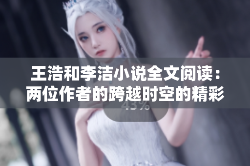王浩和李洁小说全文阅读：两位作者的跨越时空的精彩合作