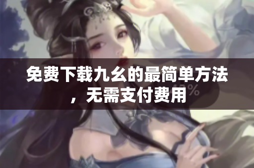 免费下载九幺的最简单方法，无需支付费用