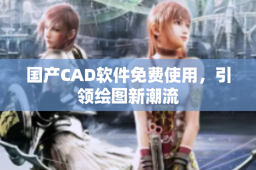 国产CAD软件免费使用，引领绘图新潮流