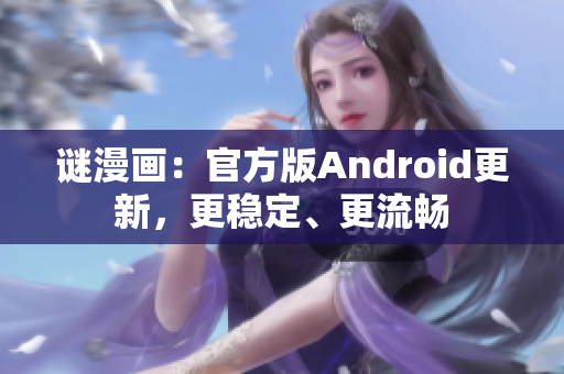 谜漫画：官方版Android更新，更稳定、更流畅