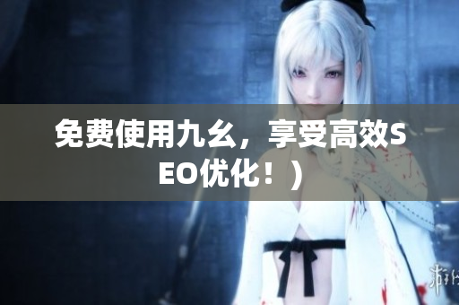 免费使用九幺，享受高效SEO优化！)