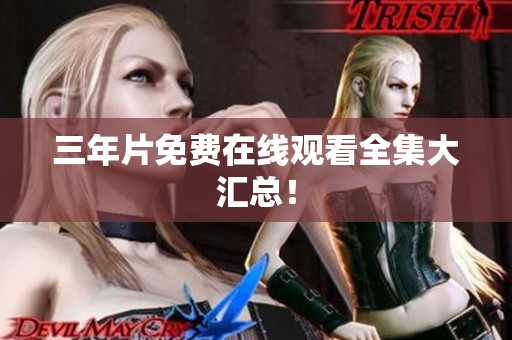 三年片免费在线观看全集大汇总！