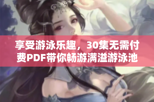 享受游泳乐趣，30集无需付费PDF带你畅游满溢游泳池