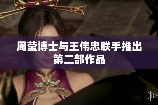 周莹博士与王伟忠联手推出第二部作品