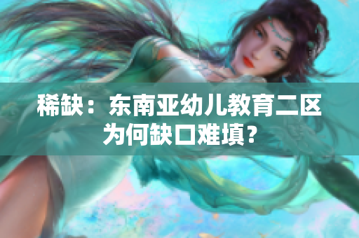 稀缺：东南亚幼儿教育二区为何缺口难填？