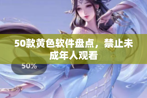 50款黄色软件盘点，禁止未成年人观看