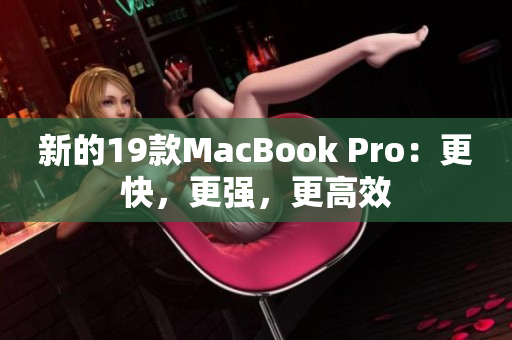 新的19款MacBook Pro：更快，更强，更高效