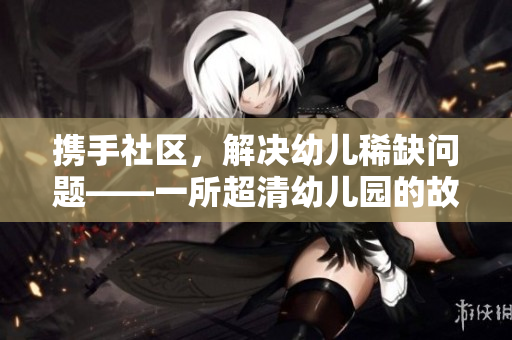 携手社区，解决幼儿稀缺问题——一所超清幼儿园的故事