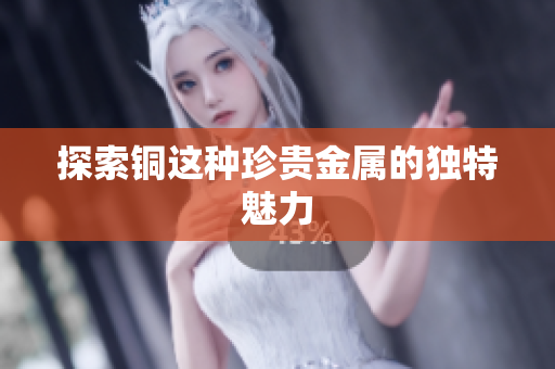 探索铜这种珍贵金属的独特魅力