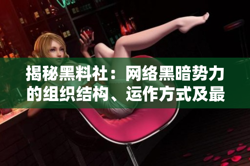 揭秘黑料社：网络黑暗势力的组织结构、运作方式及最新动态