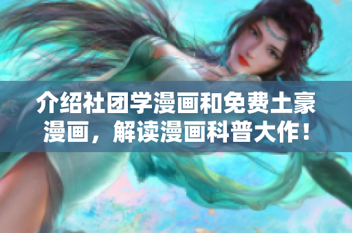 介绍社团学漫画和免费土豪漫画，解读漫画科普大作！