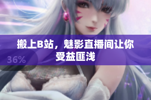 搬上B站，魅影直播间让你受益匪浅
