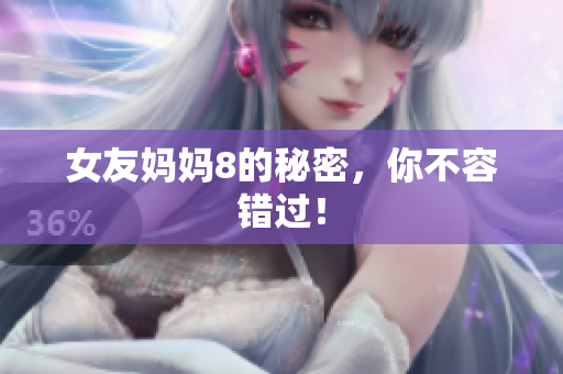 女友妈妈8的秘密，你不容错过！