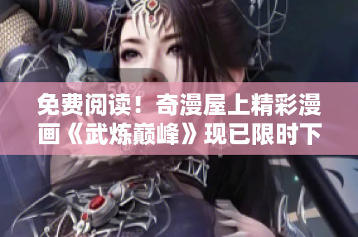 免费阅读！奇漫屋上精彩漫画《武炼巅峰》现已限时下架
