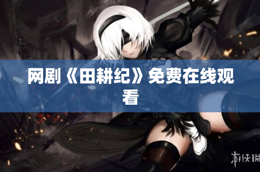 网剧《田耕纪》免费在线观看