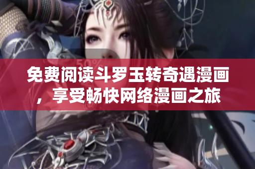 免费阅读斗罗玉转奇遇漫画，享受畅快网络漫画之旅