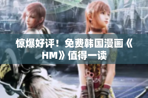 惊爆好评！免费韩国漫画《HM》值得一读