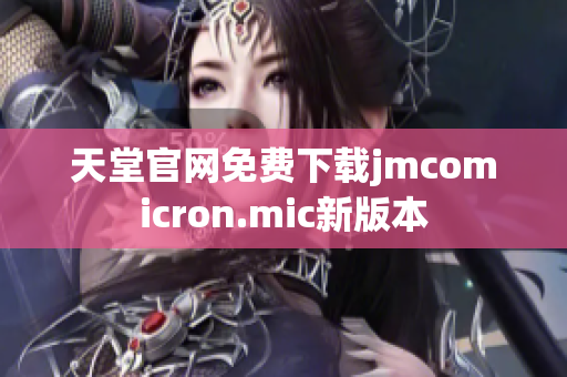 天堂官网免费下载jmcomicron.mic新版本