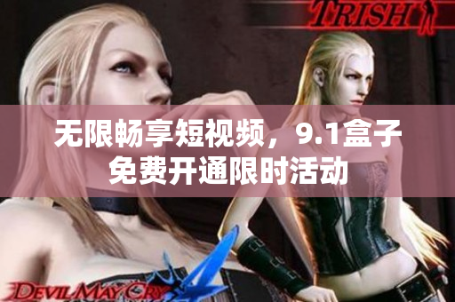 无限畅享短视频，9.1盒子免费开通限时活动