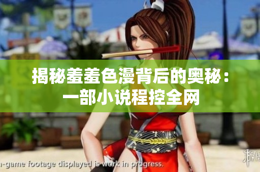 揭秘羞羞色漫背后的奥秘：一部小说程控全网