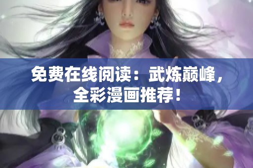 免费在线阅读：武炼巅峰，全彩漫画推荐！