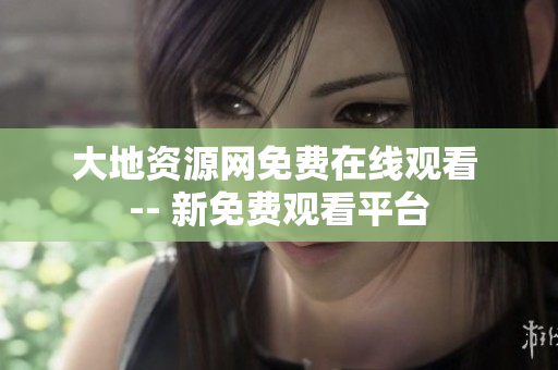 大地资源网免费在线观看 -- 新免费观看平台