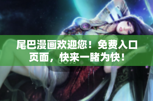 尾巴漫画欢迎您！免费入口页面，快来一睹为快！