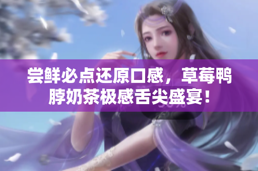 尝鲜必点还原口感，草莓鸭脖奶茶极感舌尖盛宴！