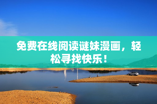 免费在线阅读谜妹漫画，轻松寻找快乐！