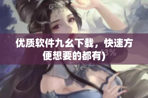 优质软件九幺下载，快速方便想要的都有)