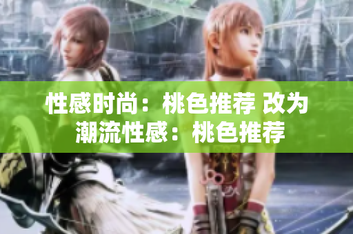 性感时尚：桃色推荐 改为 潮流性感：桃色推荐