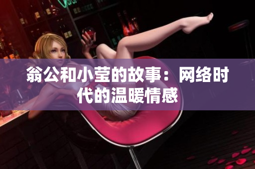 翁公和小莹的故事：网络时代的温暖情感