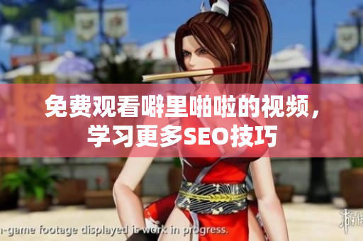 免费观看噼里啪啦的视频，学习更多SEO技巧