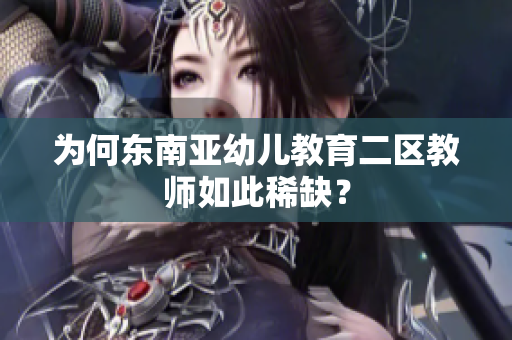 为何东南亚幼儿教育二区教师如此稀缺？
