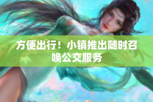 方便出行！小镇推出随时召唤公交服务