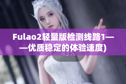 Fulao2轻量版检测线路1——优质稳定的体验速度)