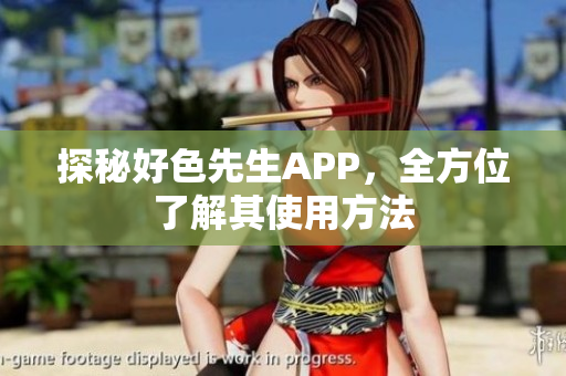 探秘好色先生APP，全方位了解其使用方法