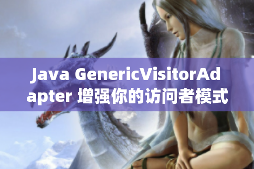 Java GenericVisitorAdapter 增强你的访问者模式