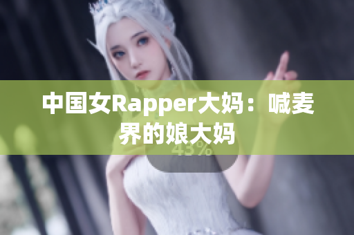 中国女Rapper大妈：喊麦界的娘大妈