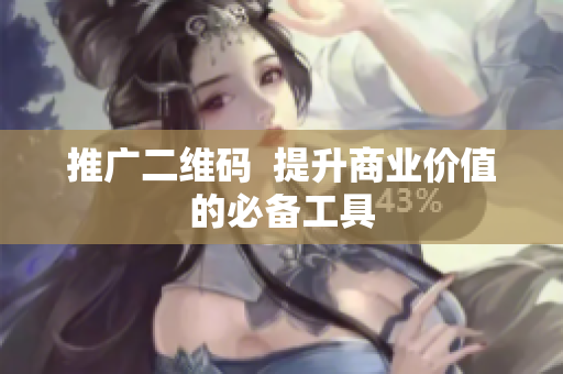 推广二维码  提升商业价值的必备工具