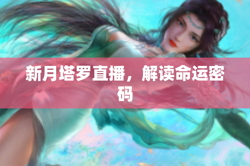 新月塔罗直播，解读命运密码